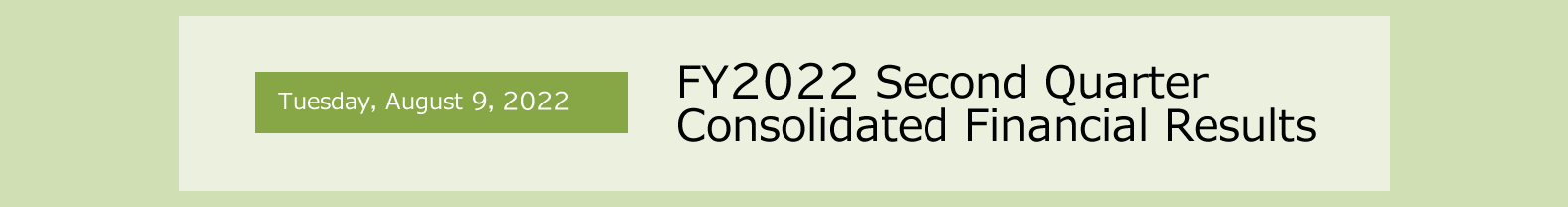 Tuesday, August 9, 2022 FY2022 Second Quarter Consolidated Financial Results