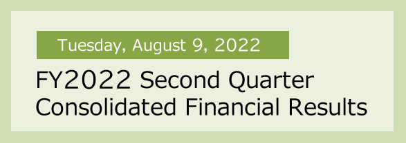 Tuesday, August 9, 2022 FY2022 Second Quarter Consolidated Financial Results
