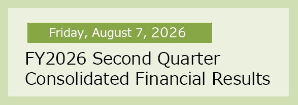 Friday, August 7, 2026 FY2026 Second Quarter Consolidated Financial Results