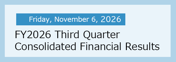 Friday, November 6, 2026 FY2026 Third Quarter Consolidated Financial Results