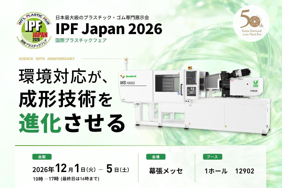 日本最大級のプラスチック・ゴム専門展示会 IPF Japan 2026 国際プラスチックフェア　ソディックは IPF Japan 2026 に出展します　環境対応が、成形技術を進化させる　会期 2026年12月1日(火)〜5日(土) 10時〜17時(最終日は16時)　会場 幕張メッセ 1ホール　ソディックブース 12902