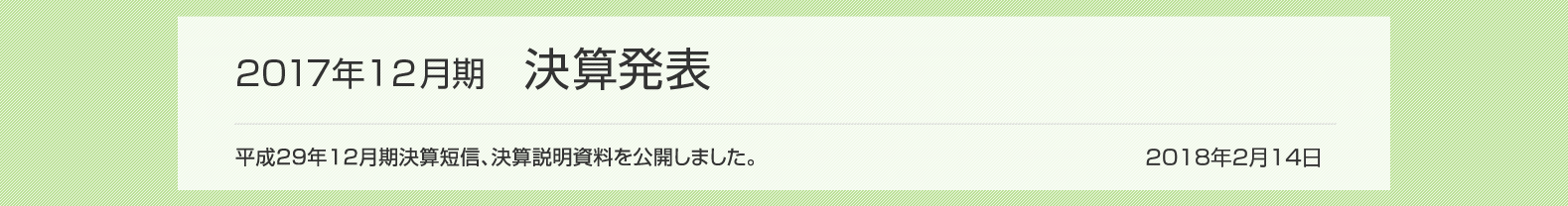 2018年2月14日 2017年12月期 決算発表 2017年12月期決算短信、決算説明資料を公開しました