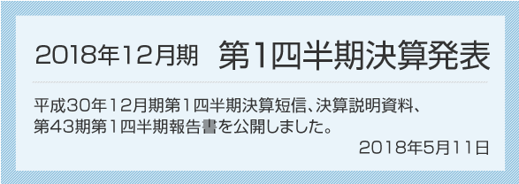 2018年5月11日 2018年12月期 第1四半期決算発表 2018年12月期第1四半期決算短信、決算説明資料を公開しました