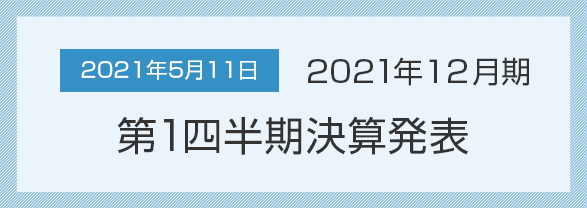 2021年5月11日 2021年12月期 第1四半期決算発表