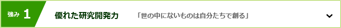 強み1 優れた研究開発力 「世の中にないものは自分たちで創る」