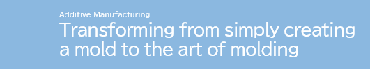 Additive Manufacturing Transforming from simply creating a mold to the art of molding