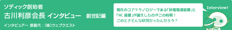 ソディック創業者　古川利彦会長インタビュー　創世記篇