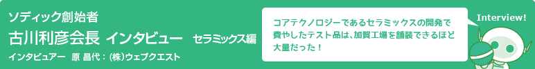 ソディック創業者　古川利彦会長インタビュー　セラミックス編