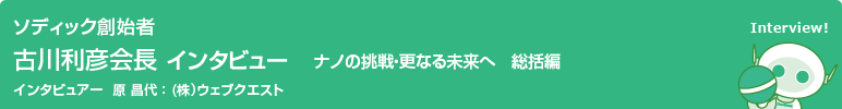 ソディック創業者　古川利彦会長インタビュー　ナノへの挑戦・更なる未来へ　総括編