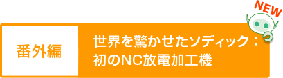 番外編 世界を驚かせたソディック：初のNC放電加工機