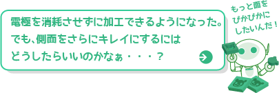 電極を消耗させずに加工できるようになった。でも、側面をさらにキレイにするにはどうしたらいいのかなぁ・・・？