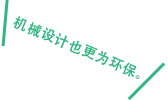 より環境にやさしい機械の設計も。