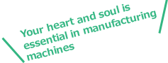 Your heart and soul is essential in manufacturing machines