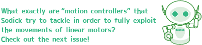 What exactly are “motion controllers” that Sodick try to tackle in order to fully exploit the movements of linear motors? Check out the next issue!