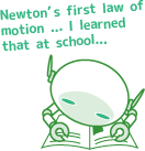 Newton’s first law of motion ... I learned that at school...